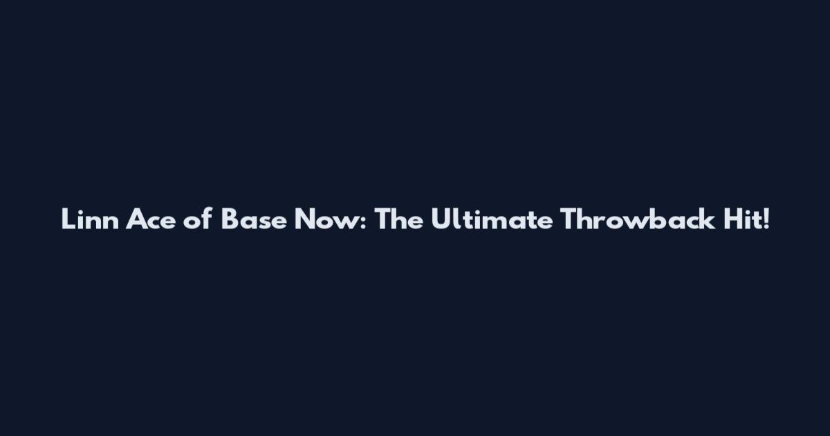 Linn Ace of Base Now: The Ultimate Throwback Hit!