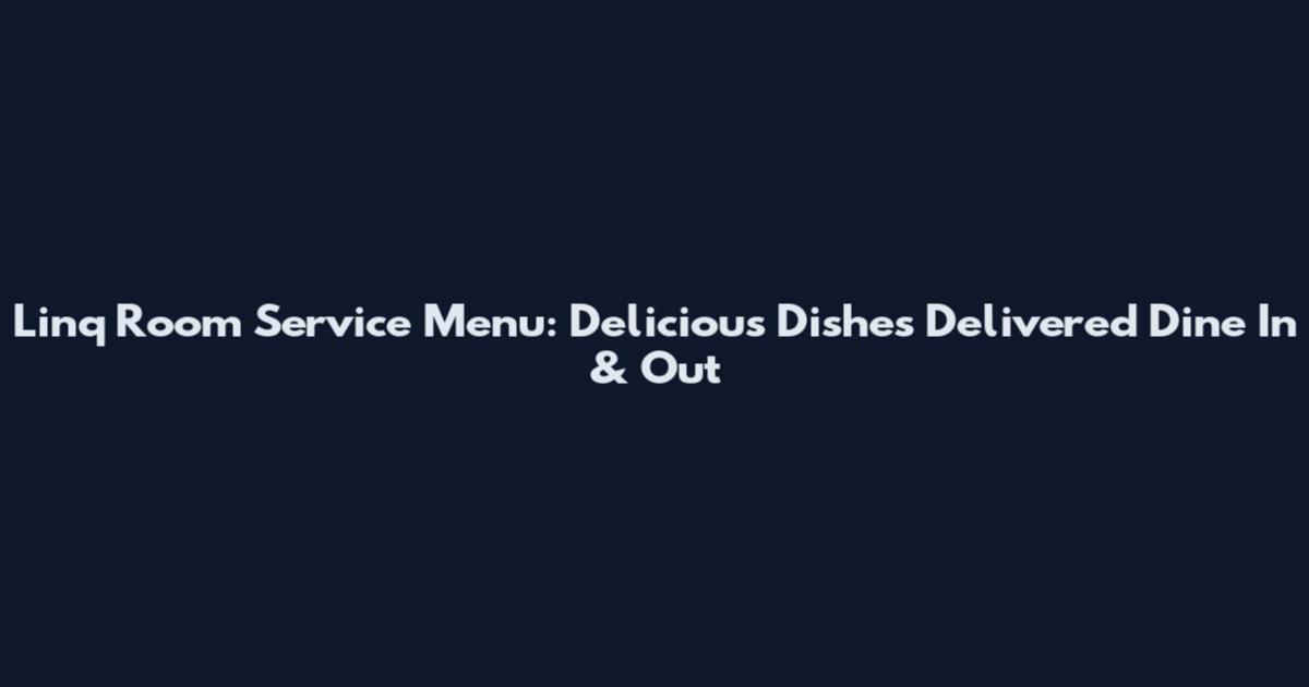 Linq Room Service Menu: Delicious Dishes Delivered Dine In & Out