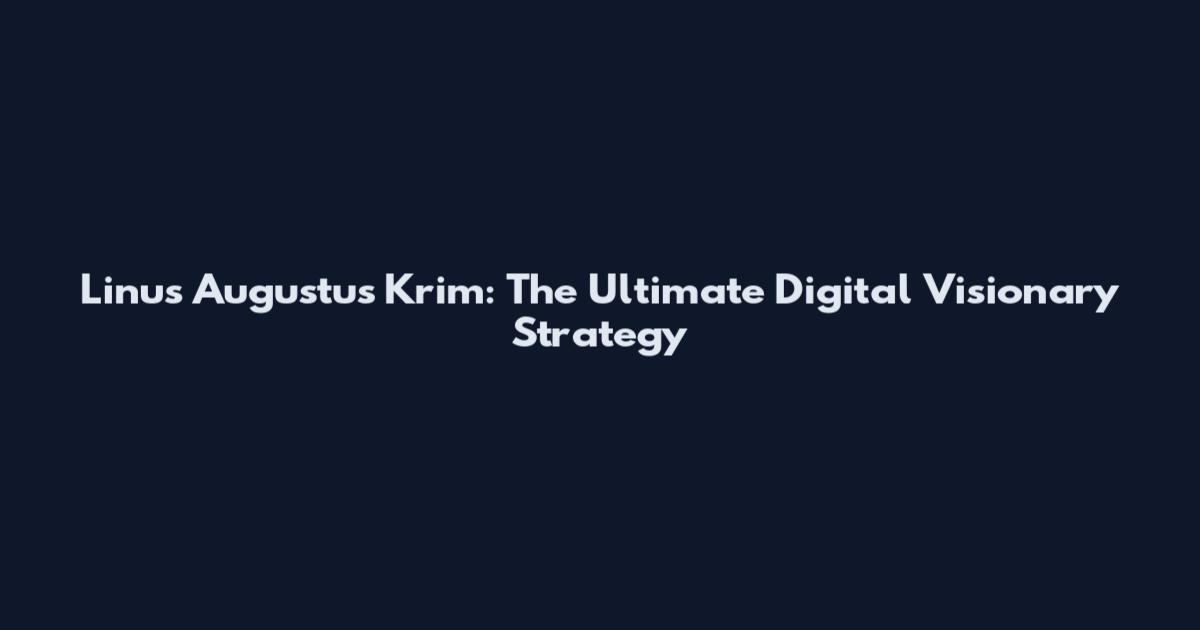 Linus Augustus Krim: The Ultimate Digital Visionary Strategy