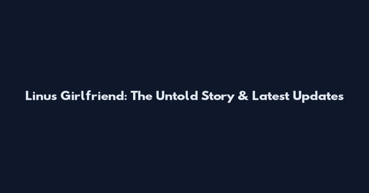 Linus Girlfriend: The Untold Story & Latest Updates