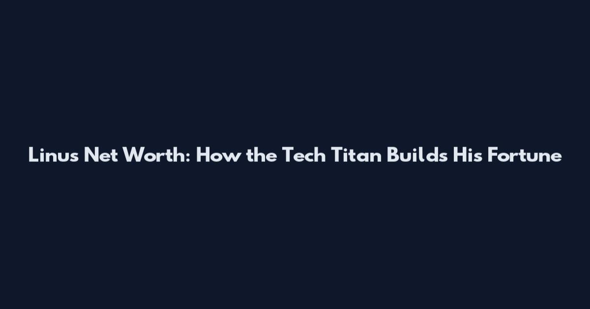 Linus Net Worth: How the Tech Titan Builds His Fortune
