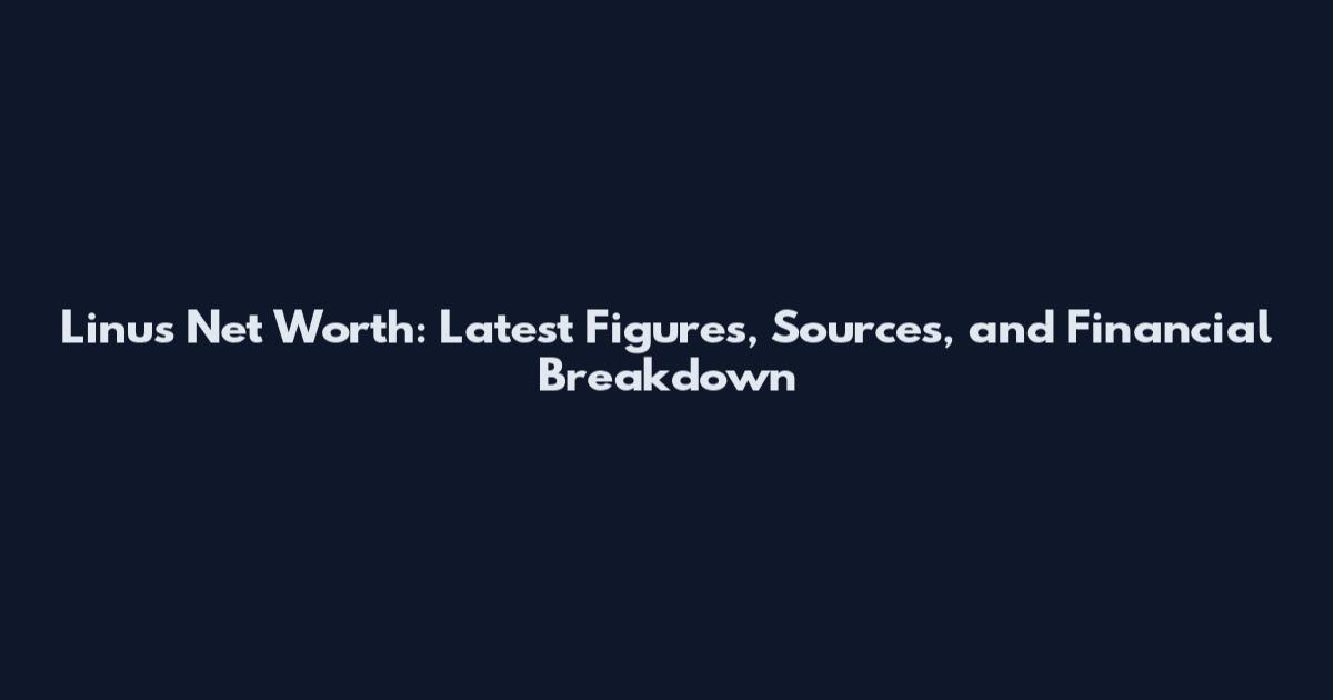 Linus Net Worth: Latest Figures, Sources, and Financial Breakdown