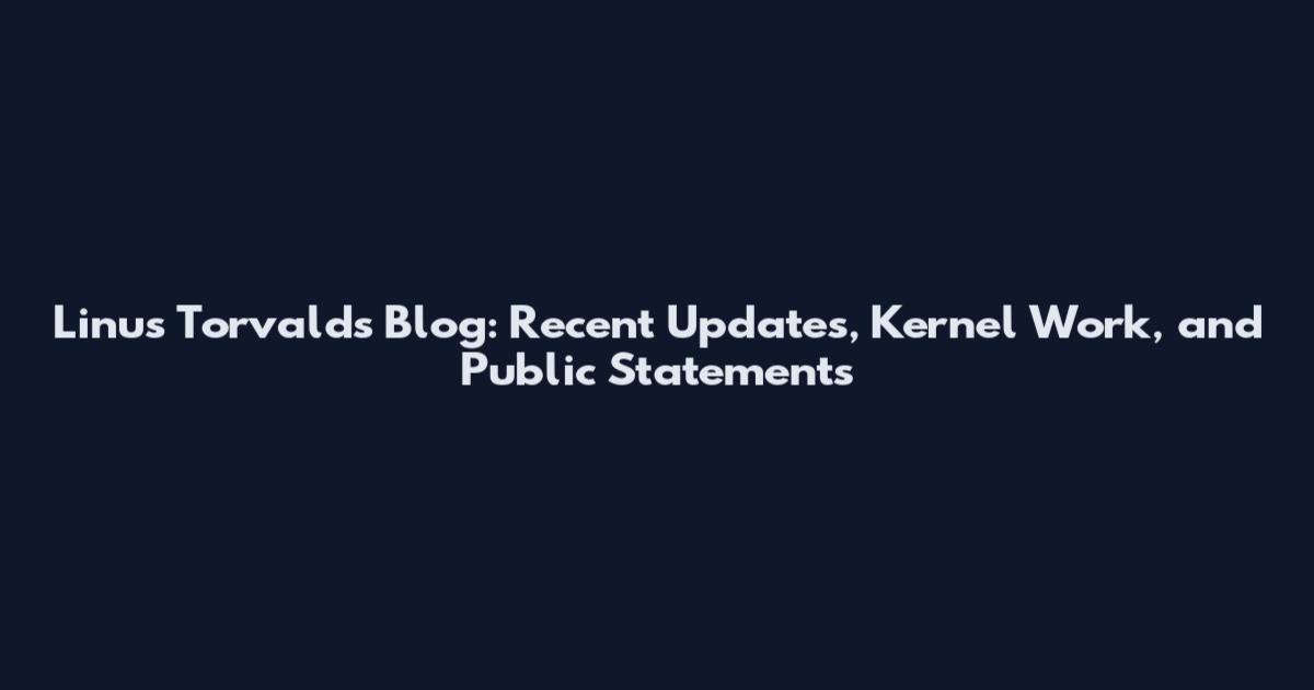 Linus Torvalds Blog: Recent Updates, Kernel Work, and Public Statements