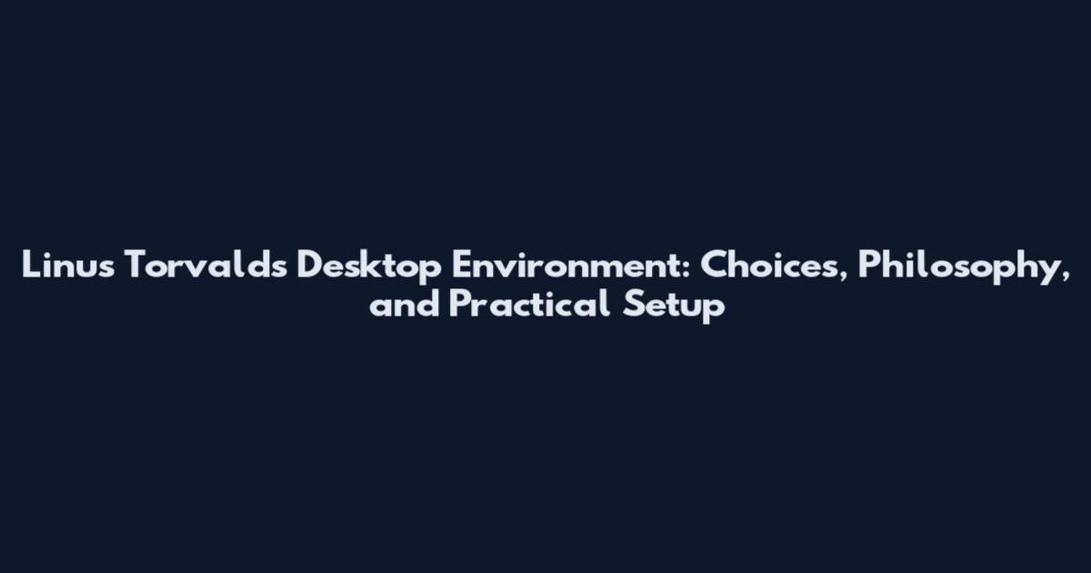 Linus Torvalds Desktop Environment: Choices, Philosophy, and Practical Setup