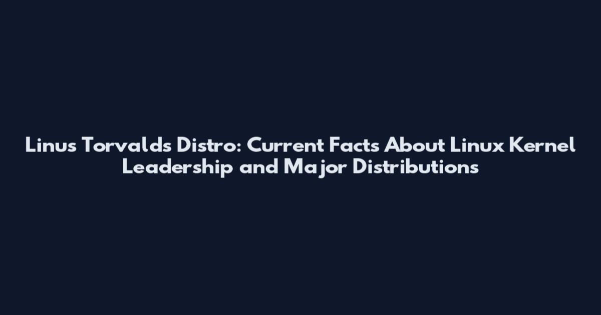 Linus Torvalds Distro: Current Facts About Linux Kernel Leadership and Major Distributions