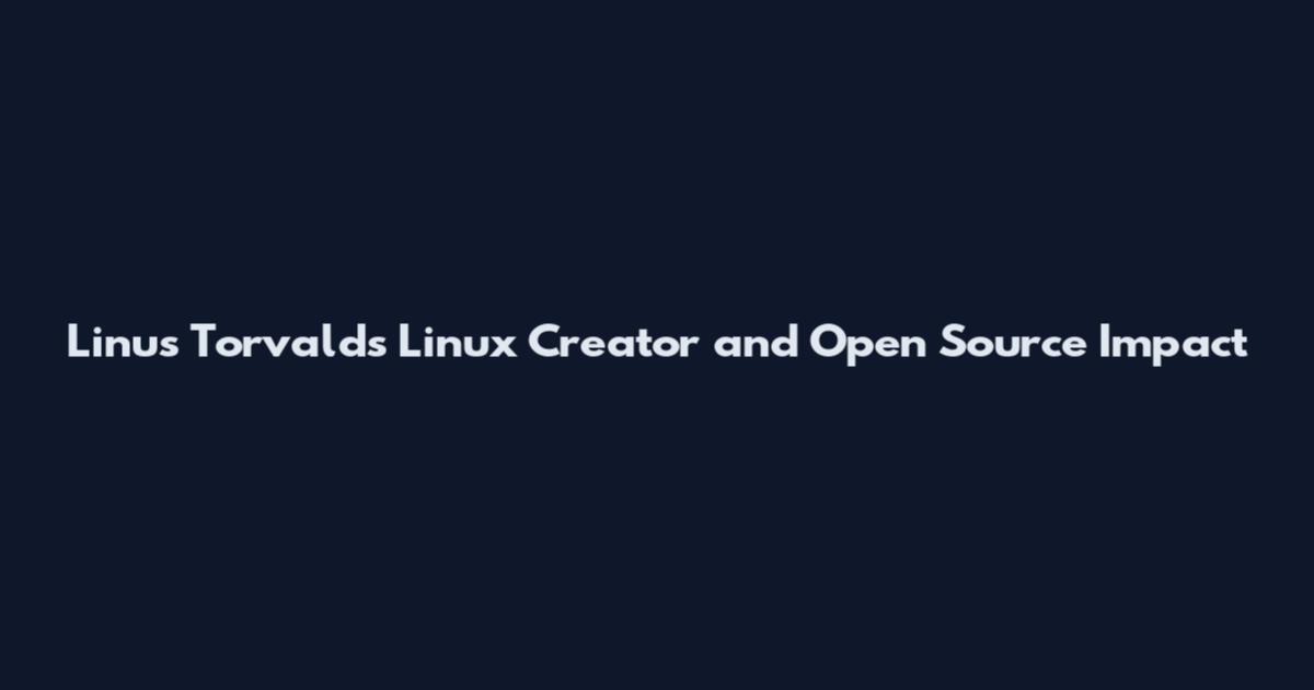 Linus Torvalds Linux Creator and Open Source Impact