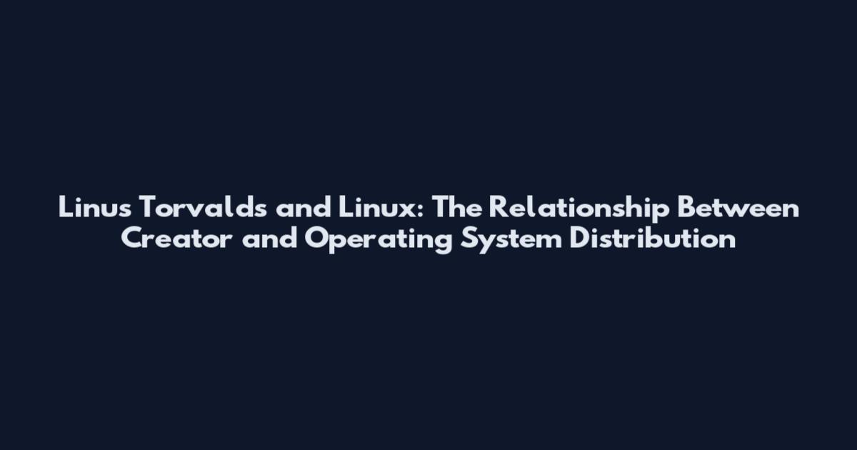 Linus Torvalds and Linux: The Relationship Between Creator and Operating System Distribution