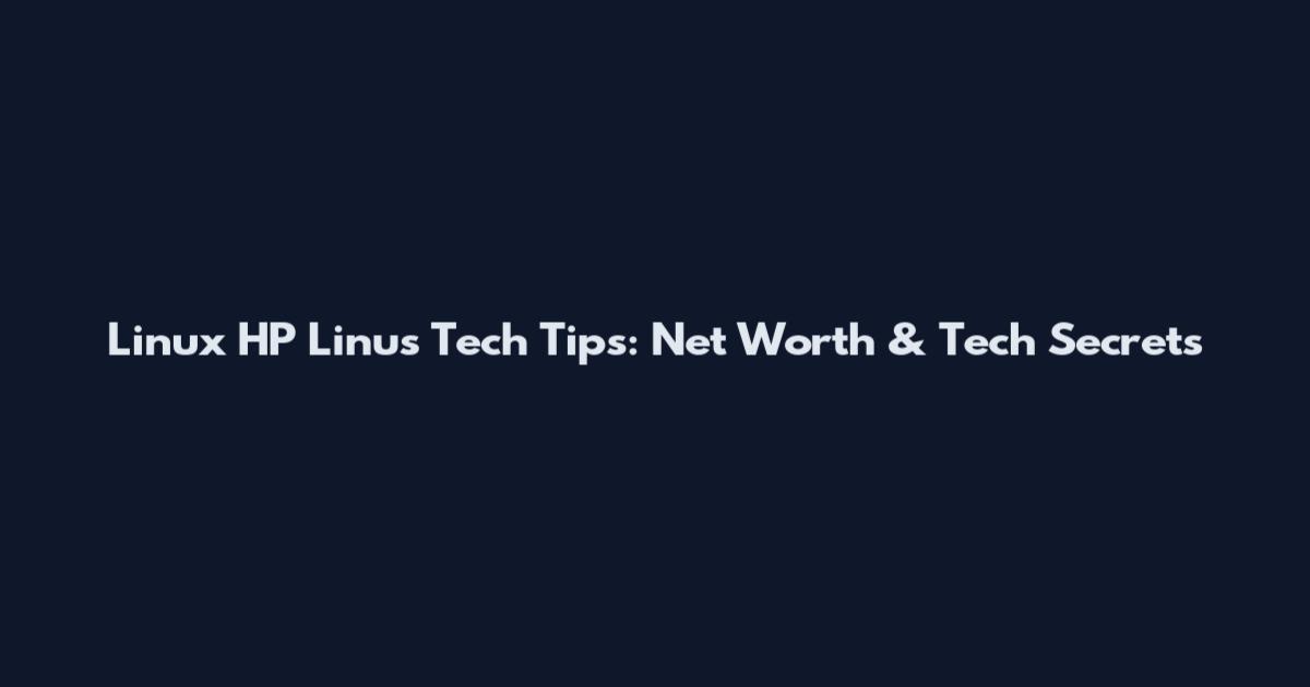 Linux HP Linus Tech Tips: Net Worth & Tech Secrets