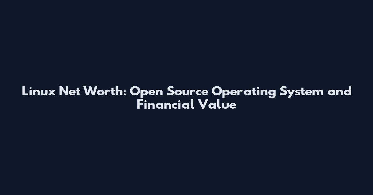Linux Net Worth: Open Source Operating System and Financial Value