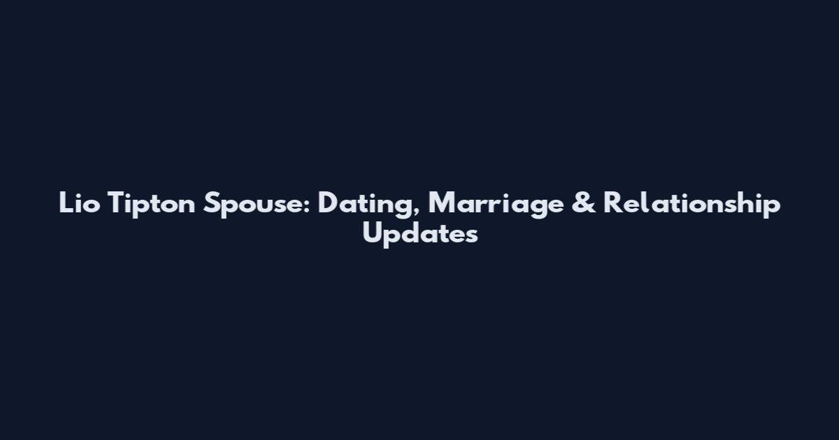 Lio Tipton Spouse: Dating, Marriage & Relationship Updates