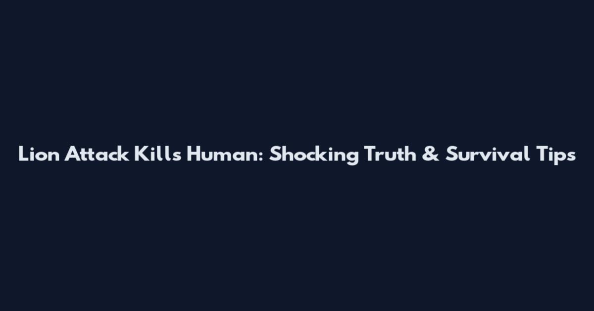 Lion Attack Kills Human: Shocking Truth & Survival Tips