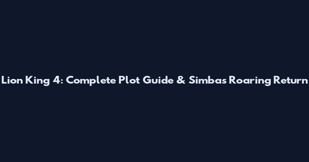Lion King 4: Complete Plot Guide & Simba's Roaring Return