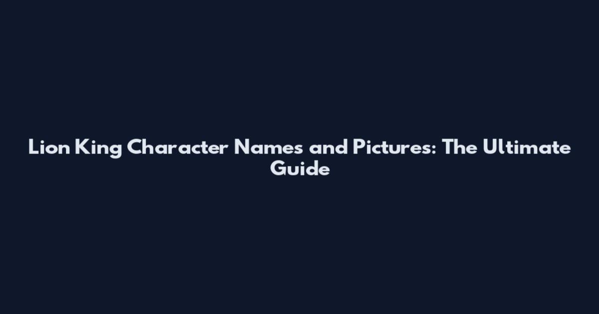 Lion King Character Names and Pictures: The Ultimate Guide