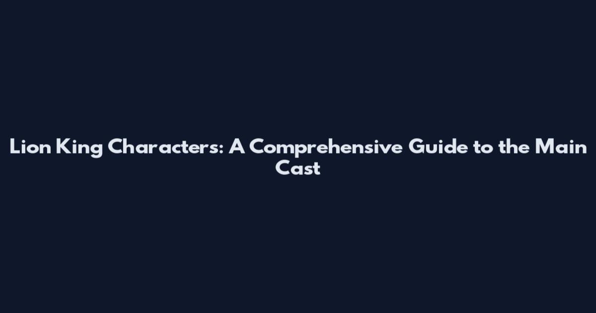 Lion King Characters: A Comprehensive Guide to the Main Cast