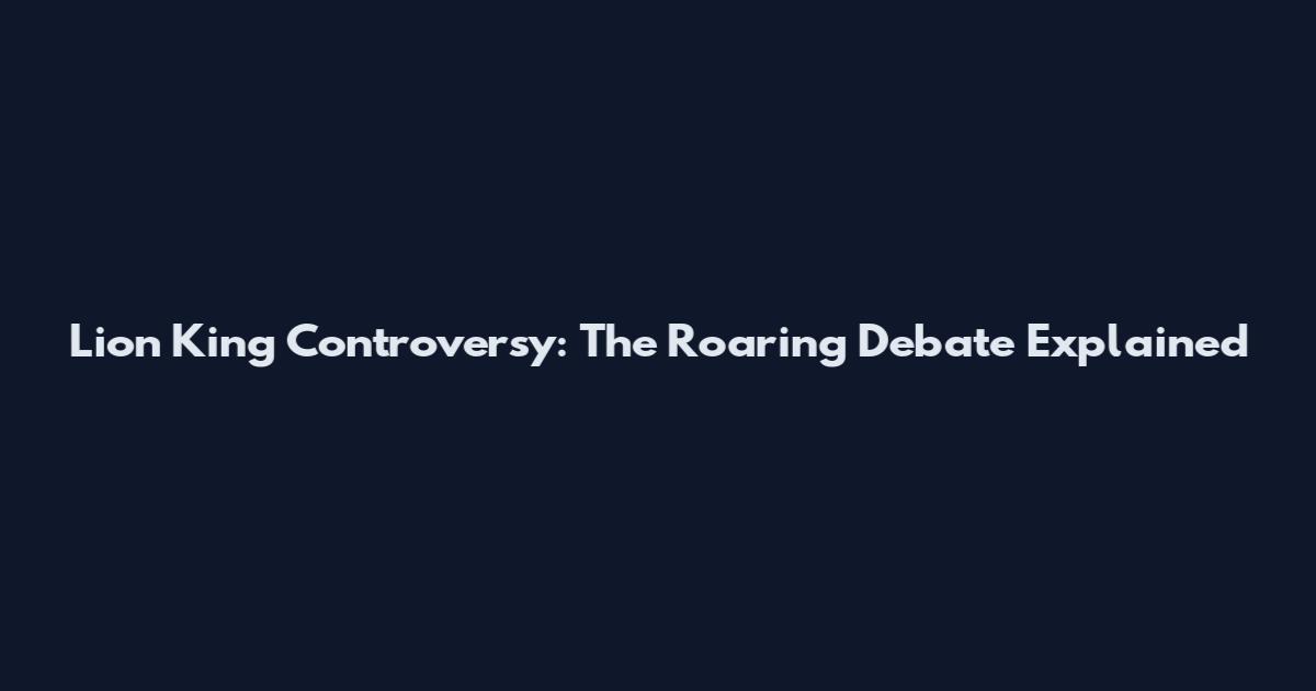 Lion King Controversy: The Roaring Debate Explained