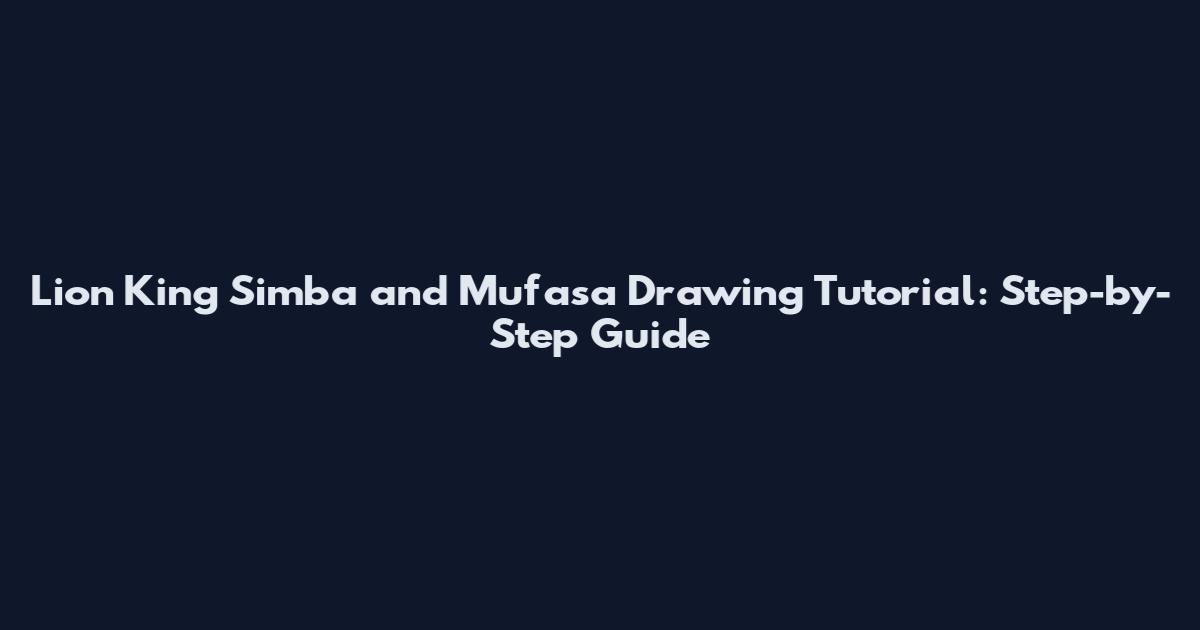 Lion King Simba and Mufasa Drawing Tutorial: Step-by-Step Guide
