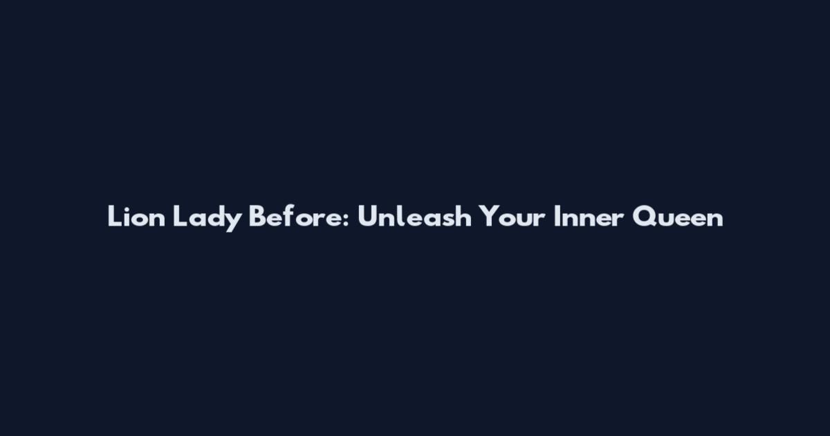 Lion Lady Before: Unleash Your Inner Queen