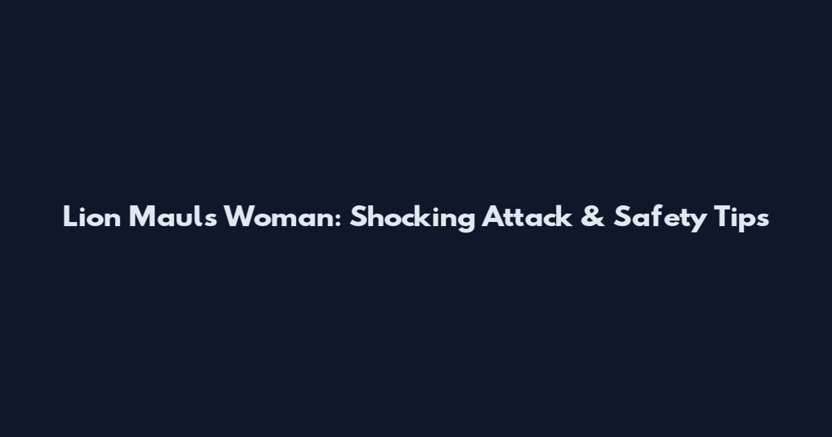 Lion Mauls Woman: Shocking Attack & Safety Tips