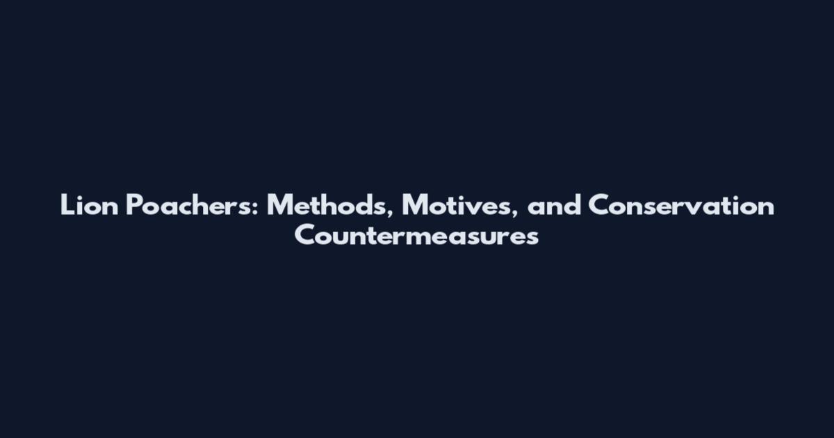 Lion Poachers: Methods, Motives, and Conservation Countermeasures