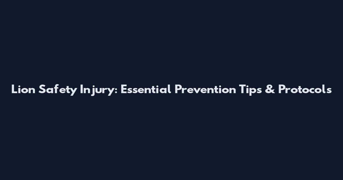 Lion Safety Injury: Essential Prevention Tips & Protocols