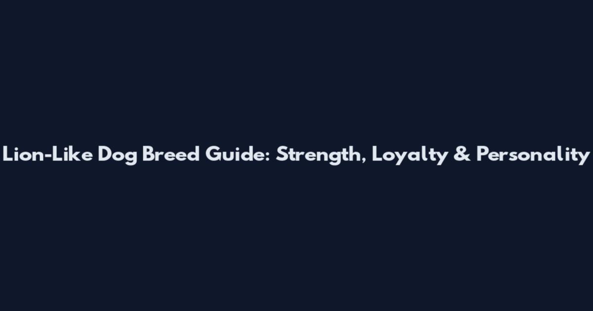 Lion-Like Dog Breed Guide: Strength, Loyalty & Personality