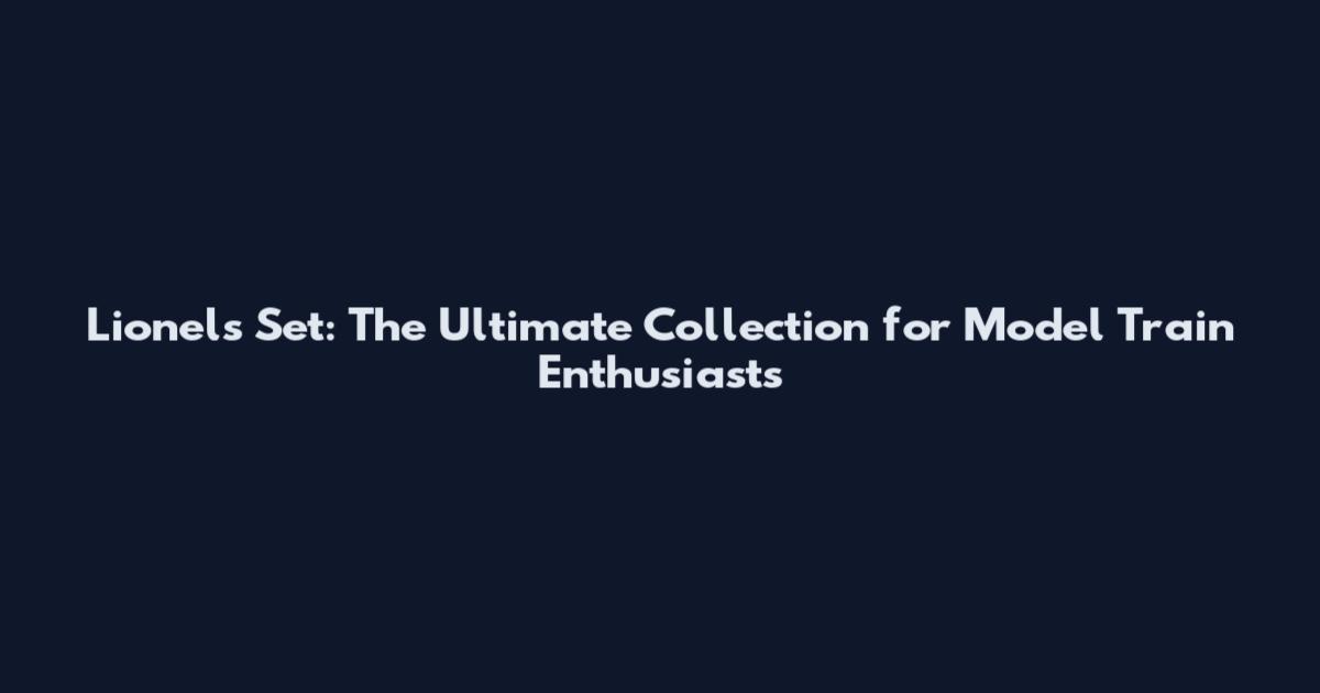 Lionel's Set: The Ultimate Collection for Model Train Enthusiasts