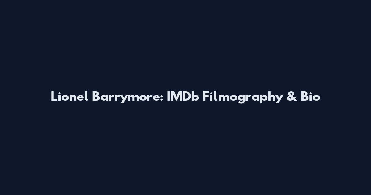 Lionel Barrymore: IMDb Filmography & Bio