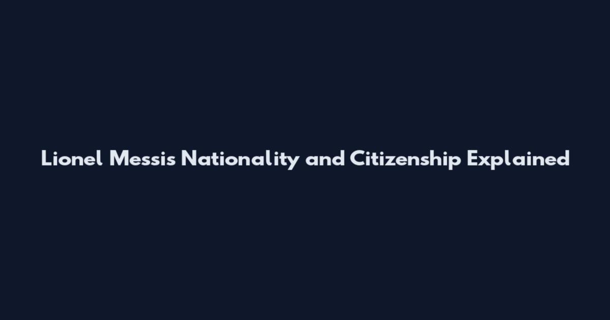 Lionel Messi's Nationality and Citizenship Explained