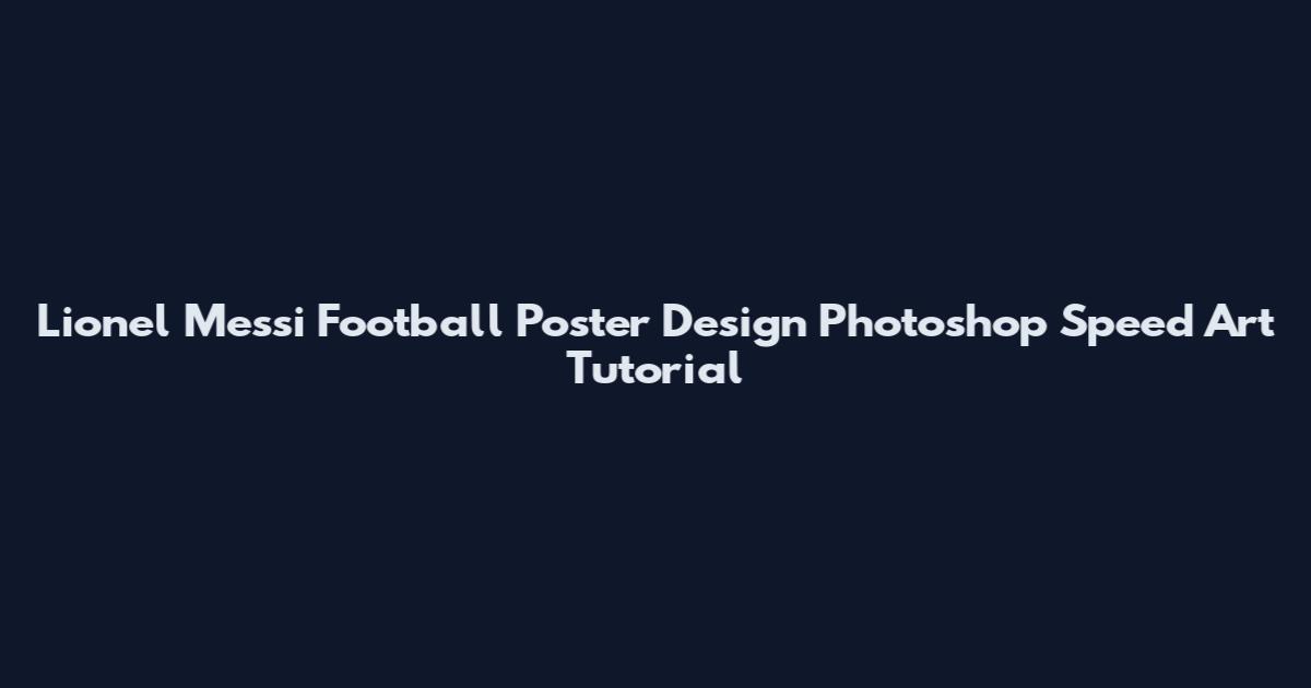 Lionel Messi Football Poster Design Photoshop Speed Art Tutorial