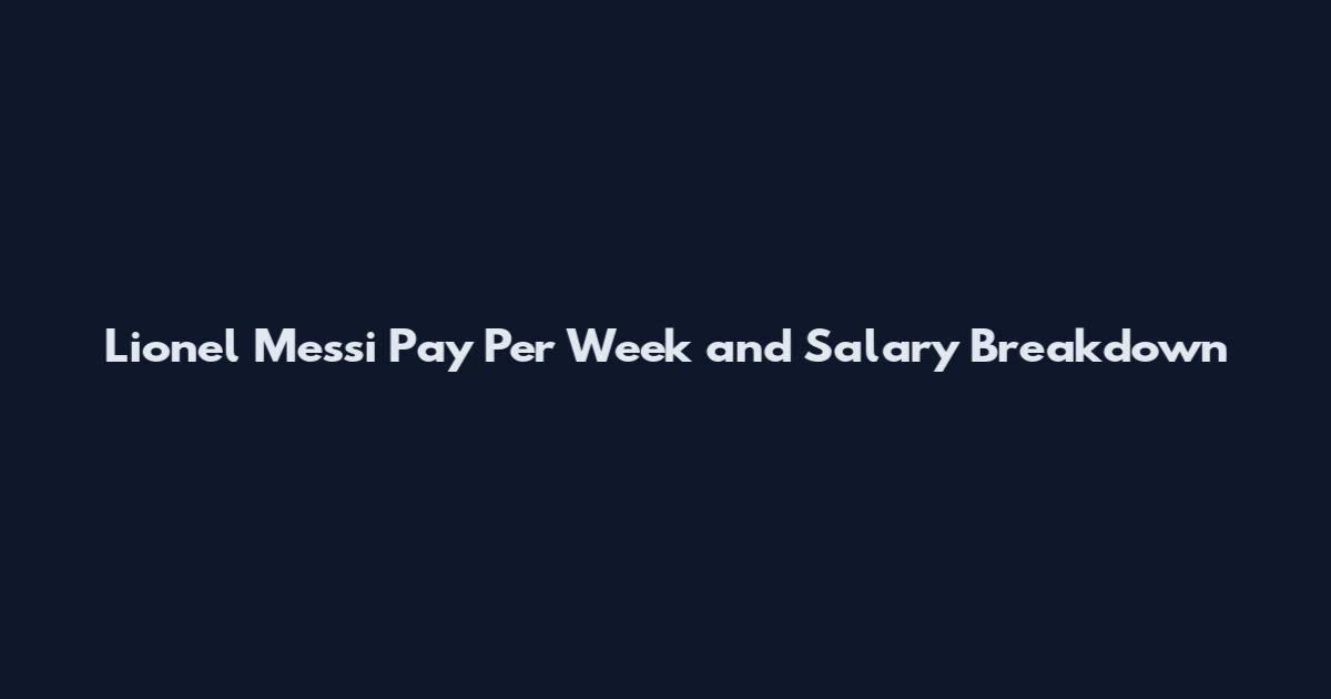 Lionel Messi Pay Per Week and Salary Breakdown