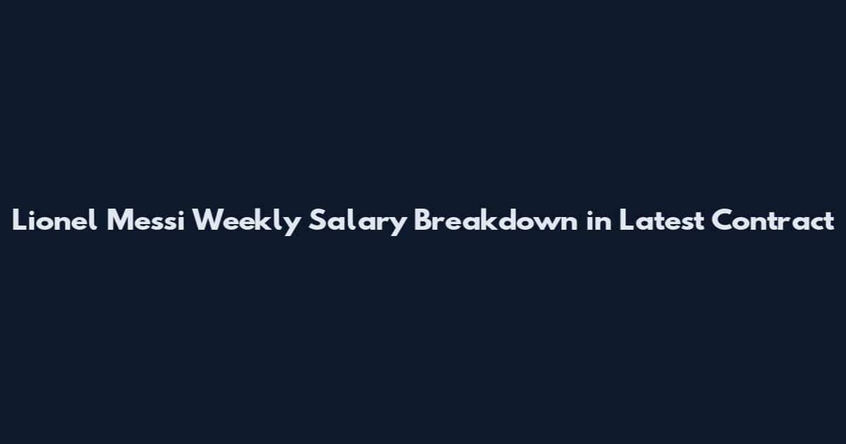 Lionel Messi Weekly Salary Breakdown in Latest Contract