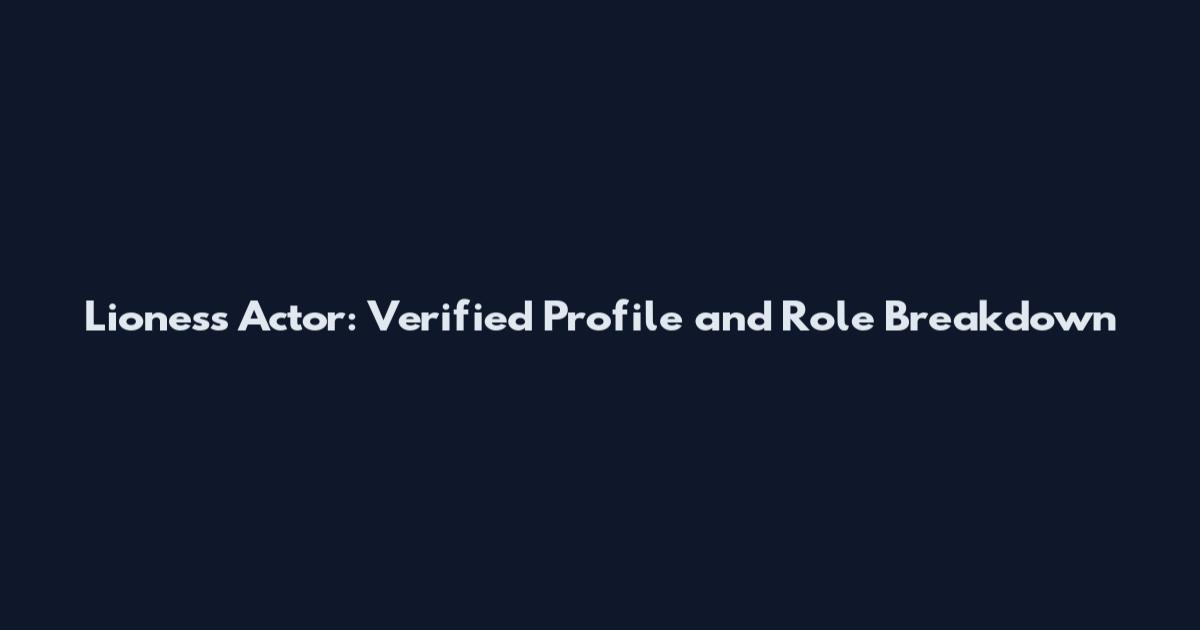 Lioness Actor: Verified Profile and Role Breakdown