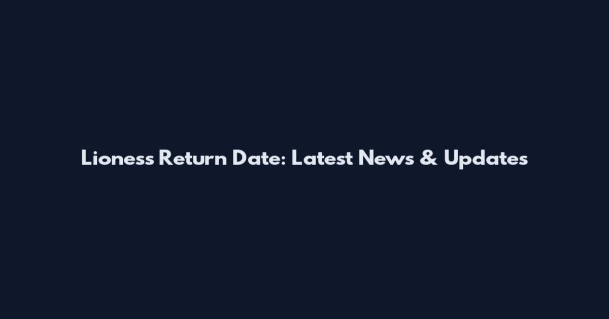 Lioness Return Date: Latest News & Updates
