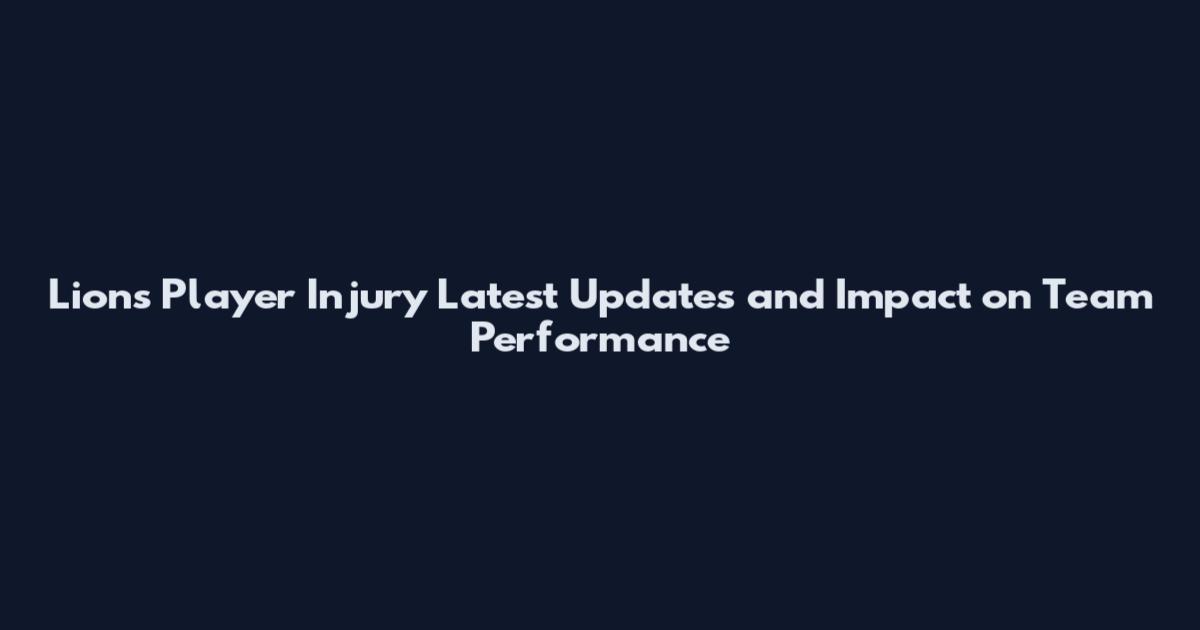 Lions Player Injury Latest Updates and Impact on Team Performance