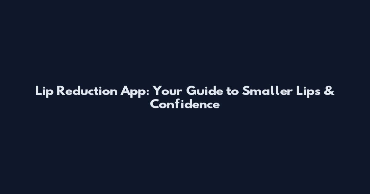 Lip Reduction App: Your Guide to Smaller Lips & Confidence