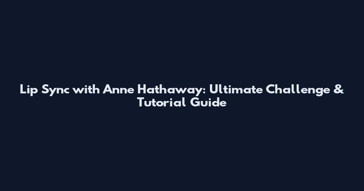 Lip Sync with Anne Hathaway: Ultimate Challenge & Tutorial Guide