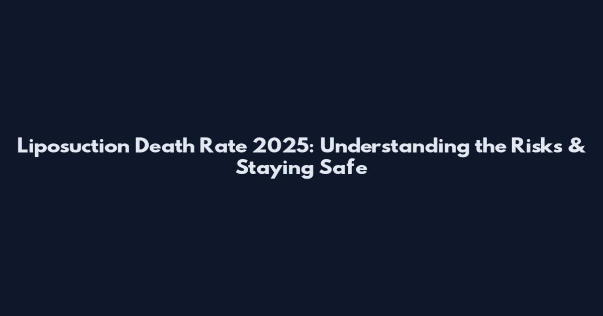 Liposuction Death Rate 2025: Understanding the Risks & Staying Safe
