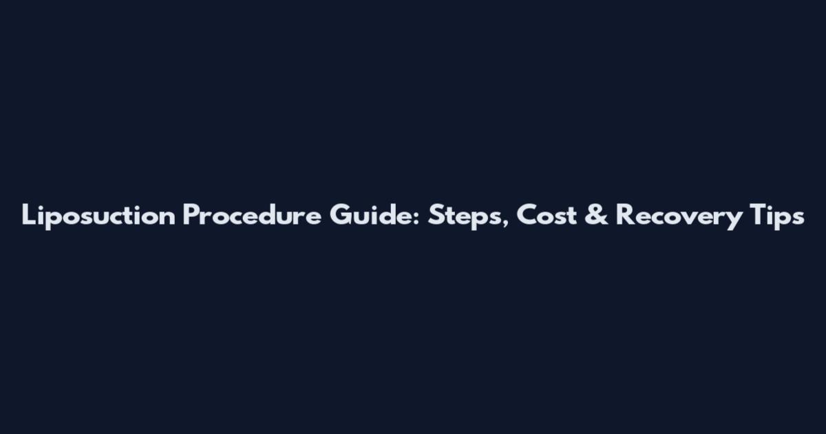 Liposuction Procedure Guide: Steps, Cost & Recovery Tips
