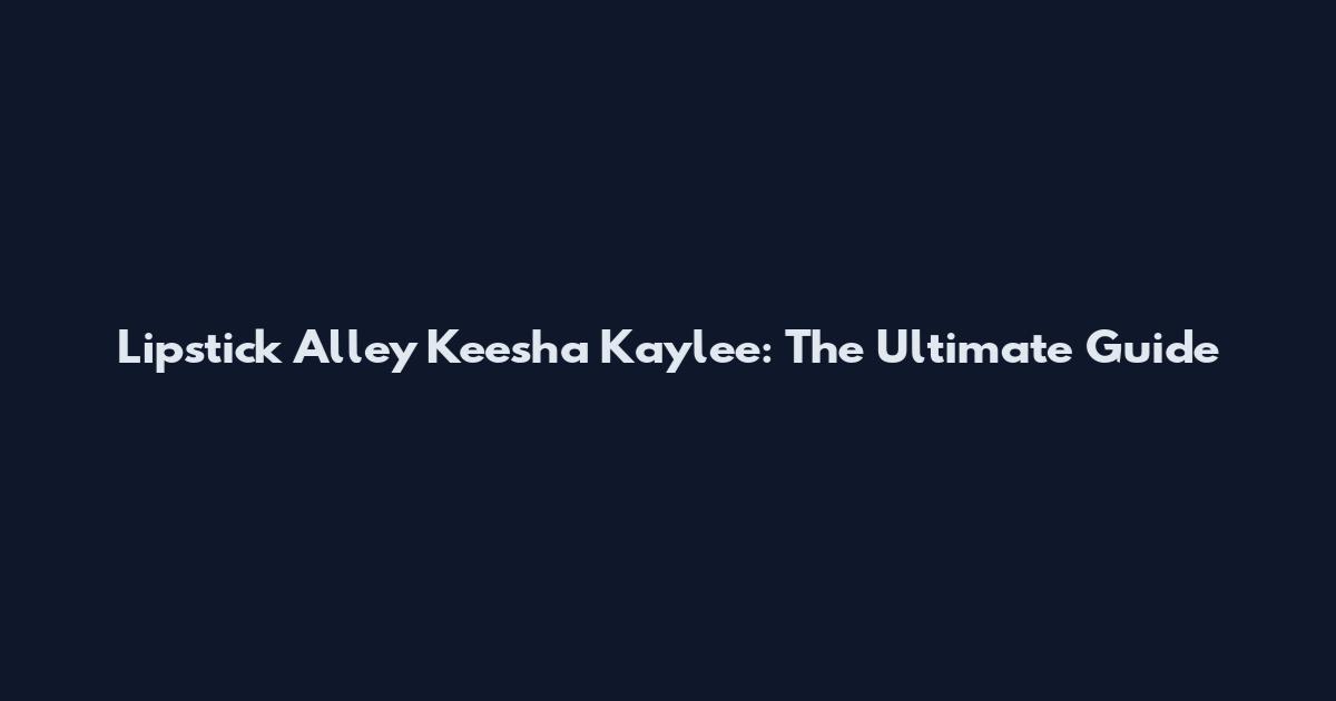 Lipstick Alley Keesha Kaylee: The Ultimate Guide