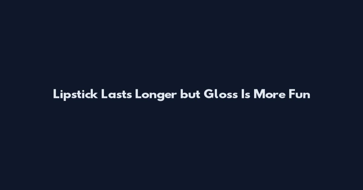 Lipstick Lasts Longer but Gloss Is More Fun