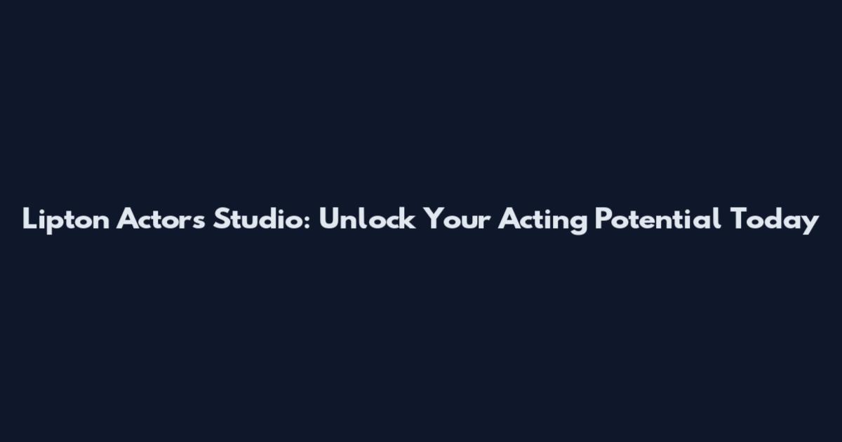Lipton Actors Studio: Unlock Your Acting Potential Today