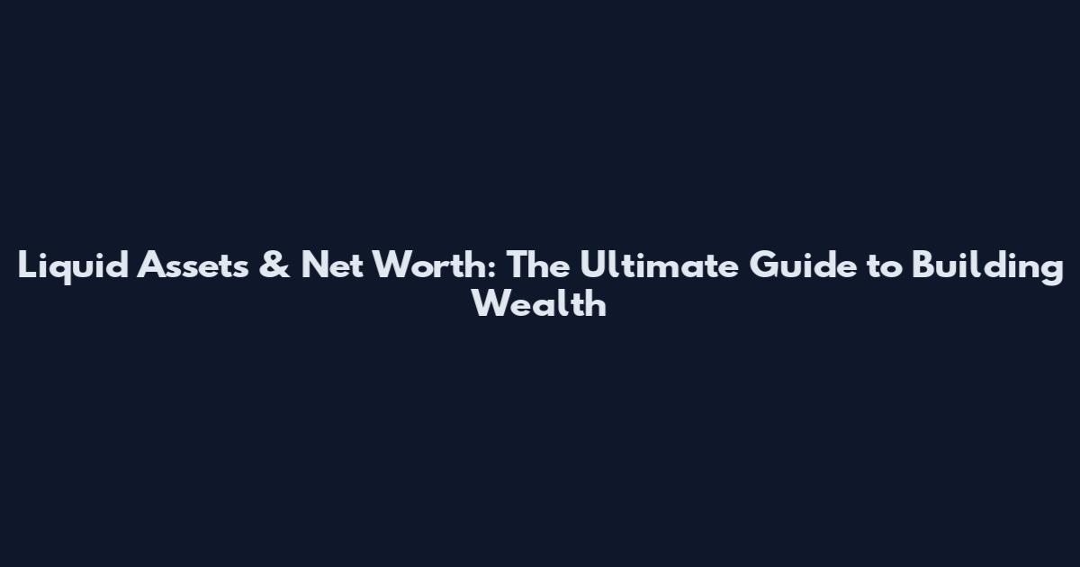 Liquid Assets & Net Worth: The Ultimate Guide to Building Wealth