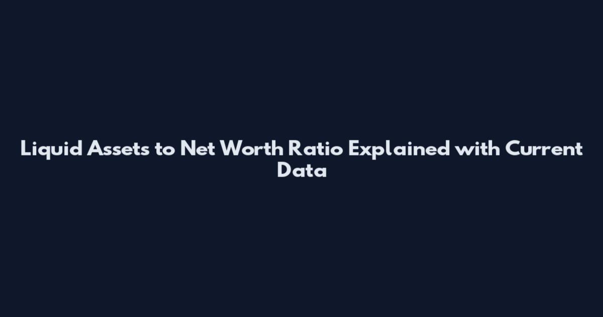 Liquid Assets to Net Worth Ratio Explained with Current Data