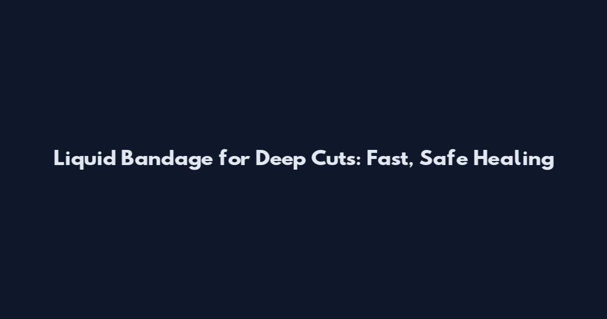 Liquid Bandage for Deep Cuts: Fast, Safe Healing