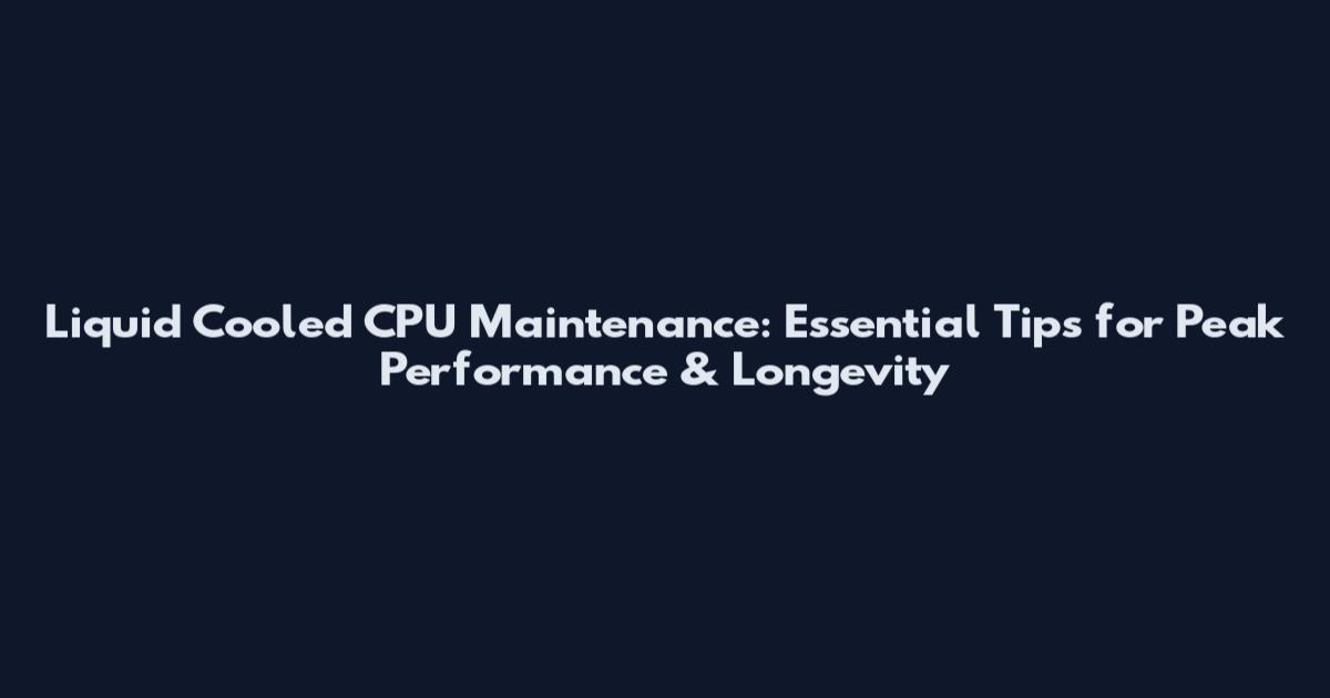 Liquid Cooled CPU Maintenance: Essential Tips for Peak Performance & Longevity