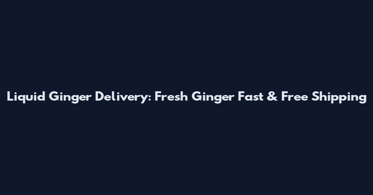 Liquid Ginger Delivery: Fresh Ginger Fast & Free Shipping