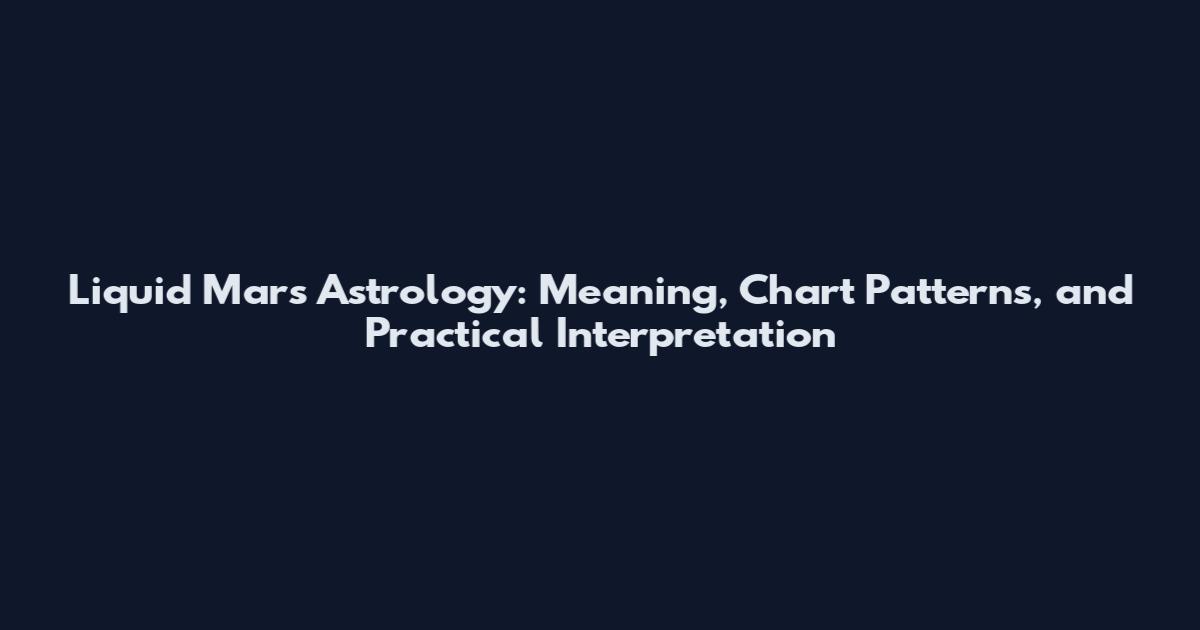 Liquid Mars Astrology: Meaning, Chart Patterns, and Practical Interpretation