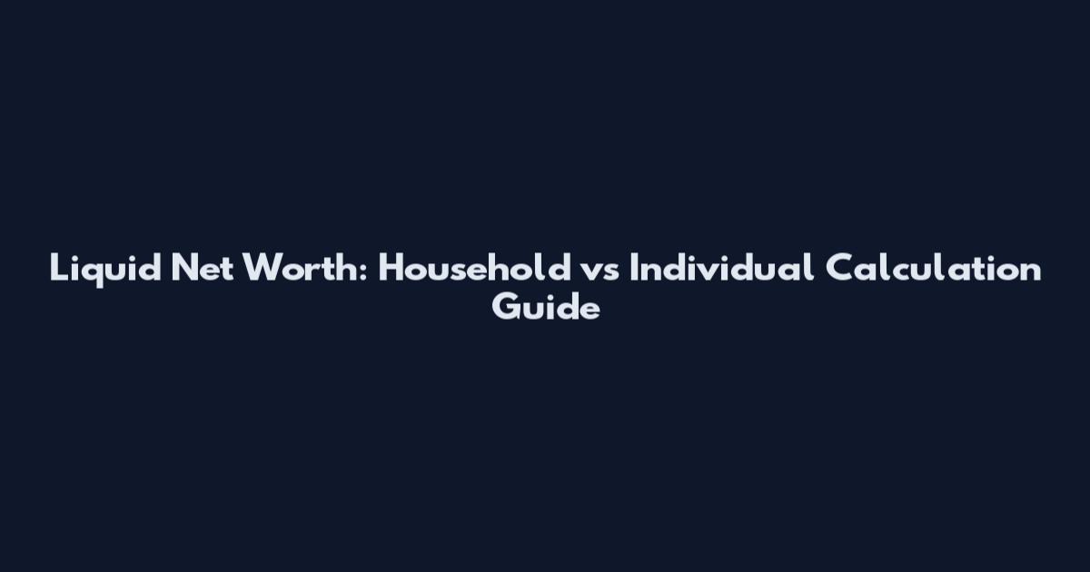 Liquid Net Worth: Household vs Individual Calculation Guide