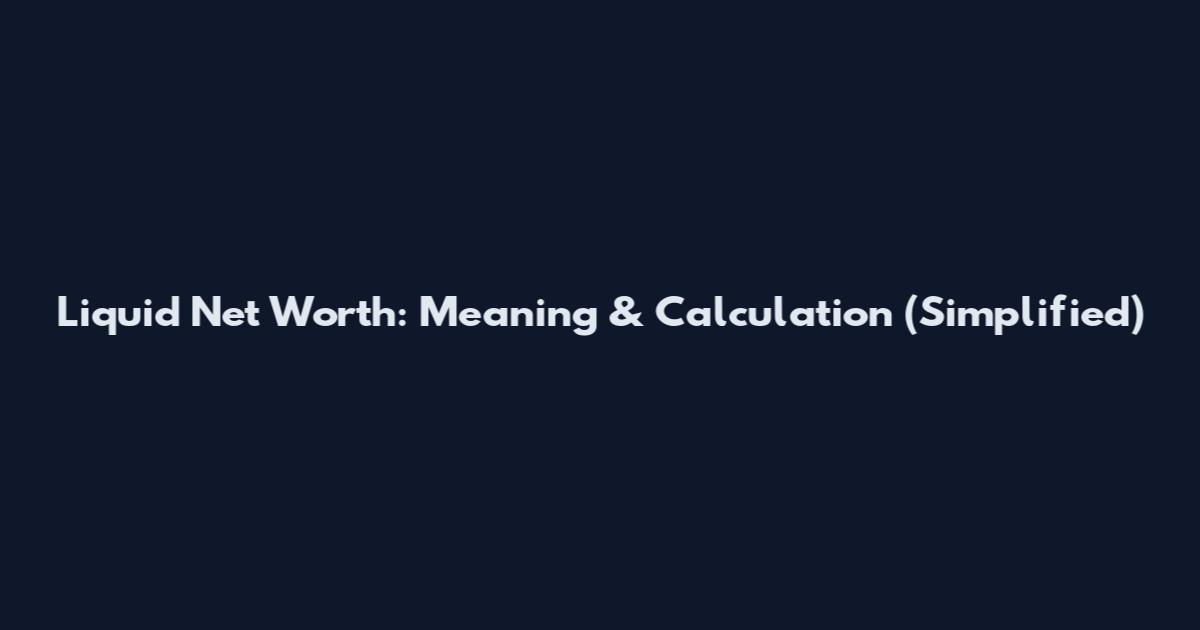 Liquid Net Worth: Meaning & Calculation (Simplified)