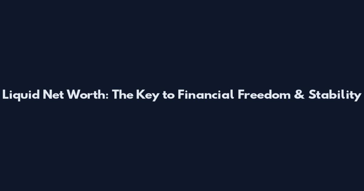 Liquid Net Worth: The Key to Financial Freedom & Stability